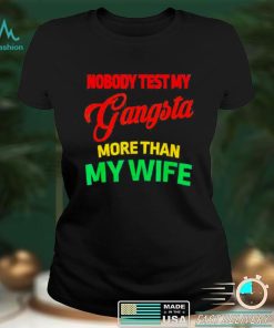 Nobody test my gangsta more than my wife husband life shirt