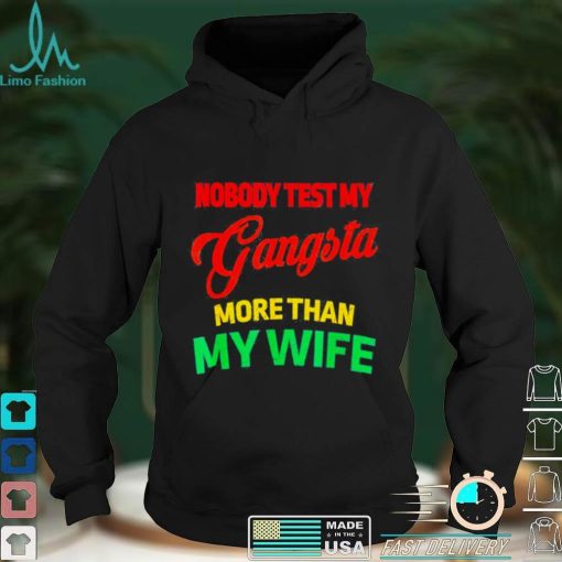 Nobody test my gangsta more than my wife husband life shirt