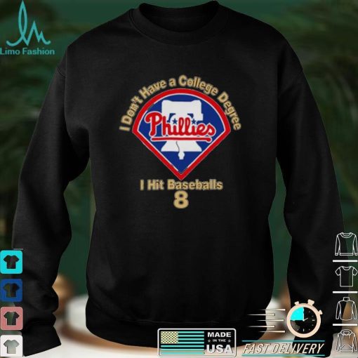 Philadelphia Phillies I Don’t Have A College Degree I Hit Baseballs 8 Shirt