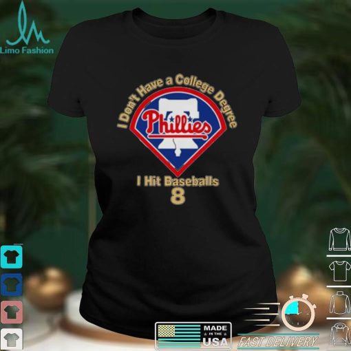 Philadelphia Phillies I Don’t Have A College Degree I Hit Baseballs 8 Shirt