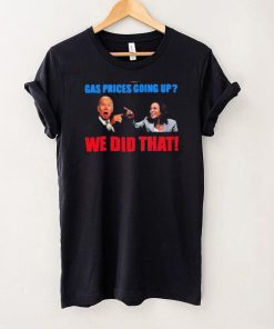 President Joe Biden And Kamala Harris Gas Pump Gas Prices Going Up We Did That T Shirt