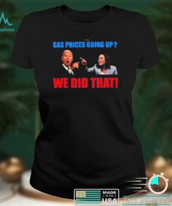 President Joe Biden And Kamala Harris Gas Pump Gas Prices Going Up We Did That T Shirt