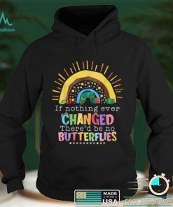 Rainbow If Nothing Ever Changed There'd Be No Butterflies T Shirt