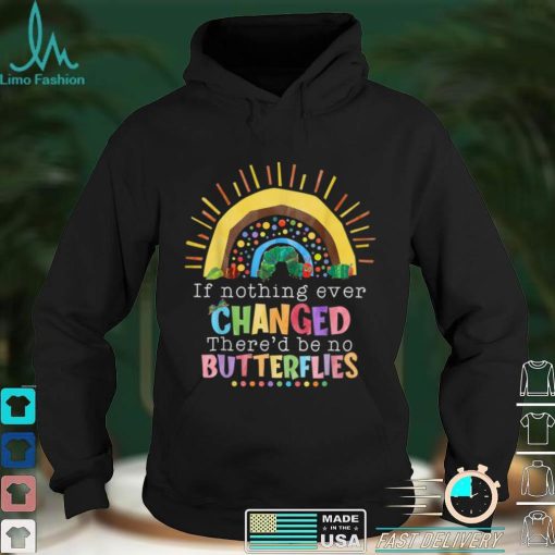 Rainbow If Nothing Ever Changed There’d Be No Butterflies T Shirt