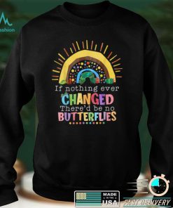 Rainbow If Nothing Ever Changed There'd Be No Butterflies T Shirt