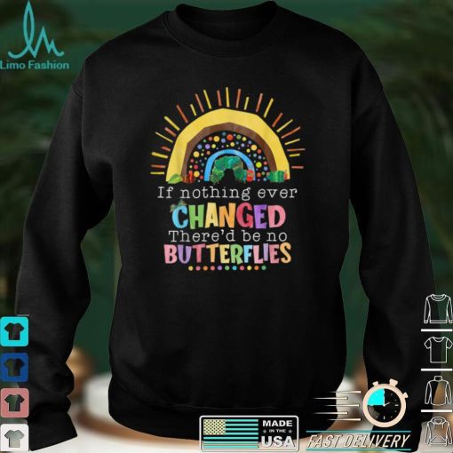 Rainbow If Nothing Ever Changed There’d Be No Butterflies T Shirt