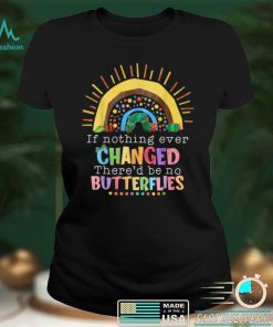 Rainbow If Nothing Ever Changed There'd Be No Butterflies T Shirt