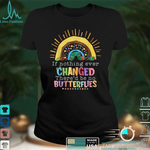 Rainbow If Nothing Ever Changed There’d Be No Butterflies T Shirt