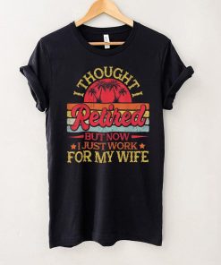 Retired 2022 Retirement Gift I Only Work For My Wife Retro T Shirt