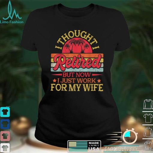 Retired 2022 Retirement Gift I Only Work For My Wife Retro T Shirt