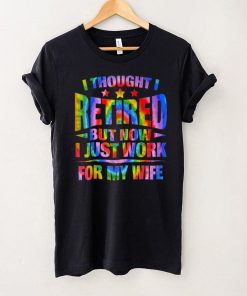 Retired 2022 Retirement Gift I Only Work For My Wife Tie Dye T Shirt