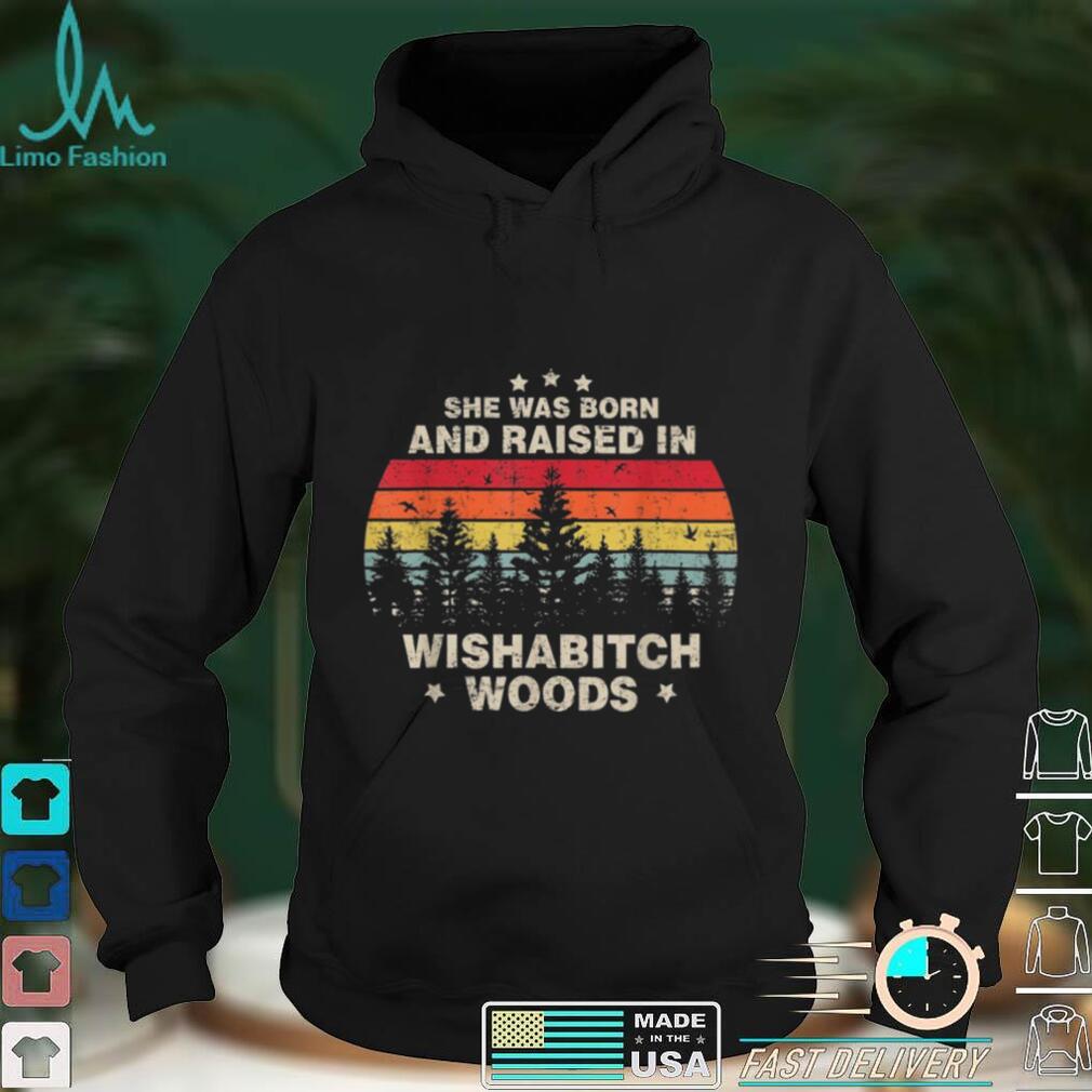 She Was Born And Raised In Wishabitch Woods Saying Shirt