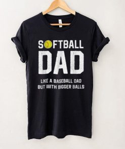 Softball Dad like A Baseball but with Bigger Balls Funny T Shirt