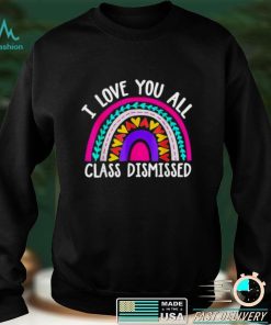 Teacher I love you all class dismissed last day of school shirt