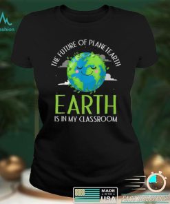 The Future of Planet Earth is in my Classroom Shirt