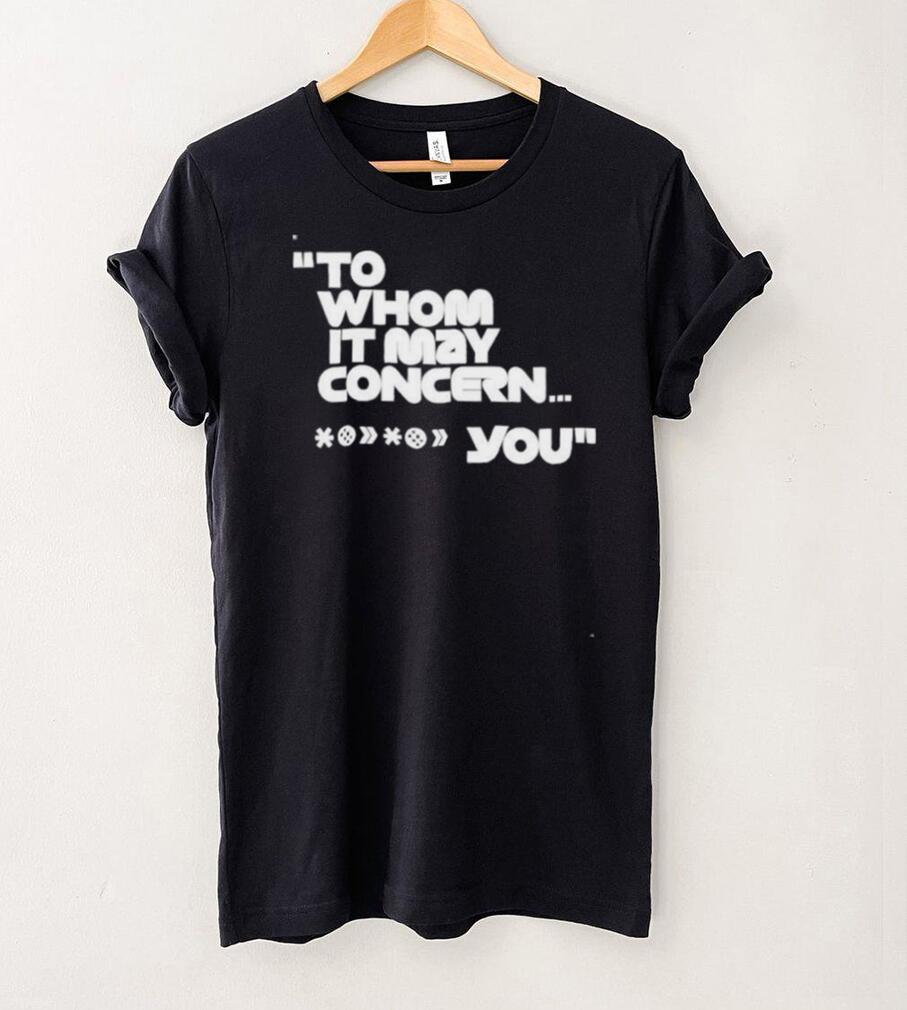 To whom it may concern you shirt