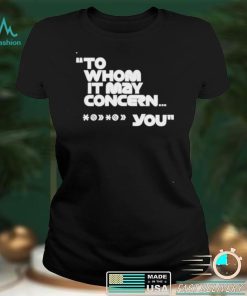 To whom it may concern you shirt