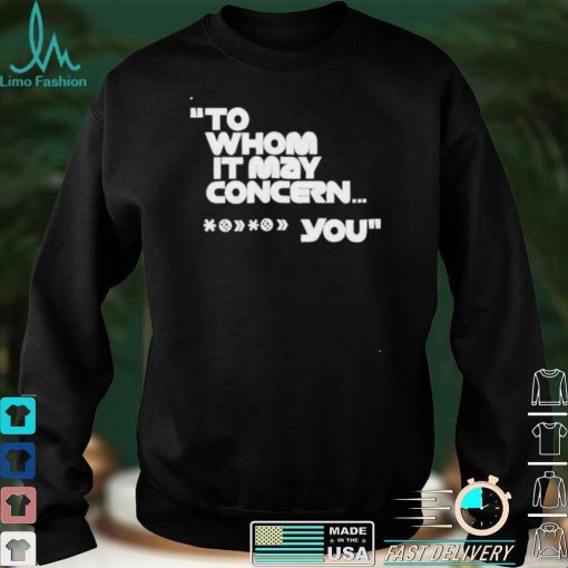 To whom it may concern you shirt