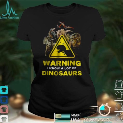 Warning I Know A Lot of Dinosaurs Shirt