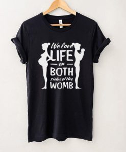 We love life on both sides of the womb shirt