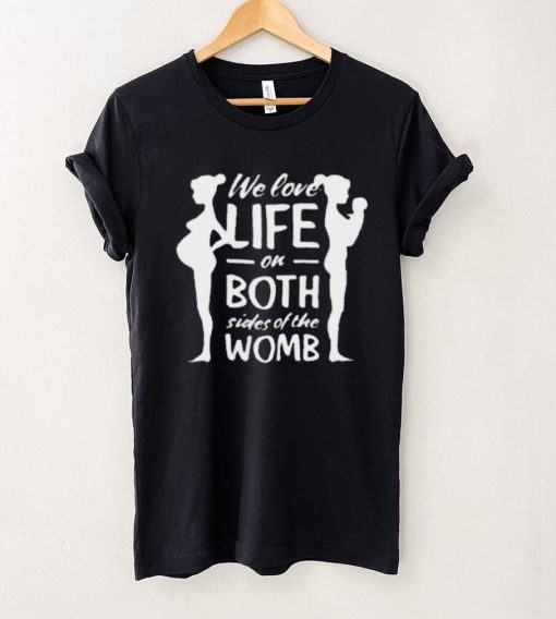 We love life on both sides of the womb shirt