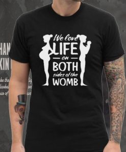 We love life on both sides of the womb shirt