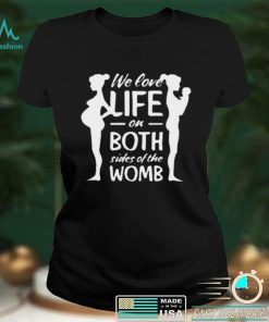 We love life on both sides of the womb shirt