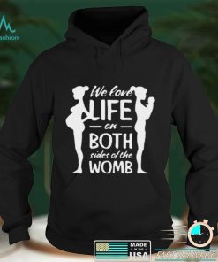 We love life on both sides of the womb shirt