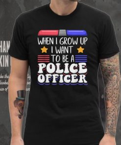 When I Grow Up I Want To Be A Police Officer T Shirt
