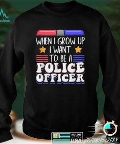 When I Grow Up I Want To Be A Police Officer T Shirt
