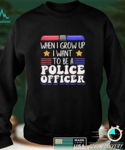 When I grow up U want to be a police officer shirt