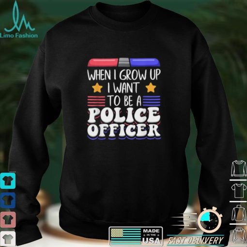 When I grow up U want to be a police officer shirt