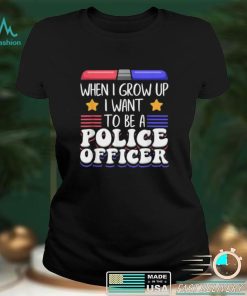 When I grow up U want to be a police officer shirt