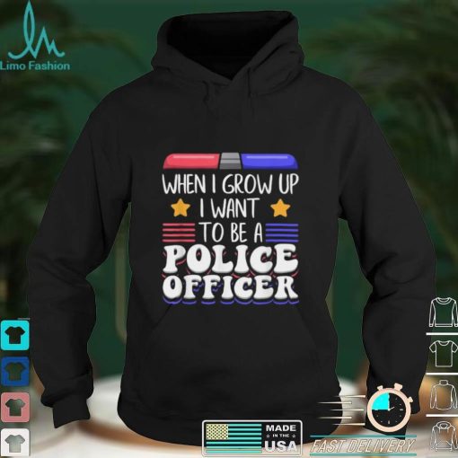 When I grow up U want to be a police officer shirt