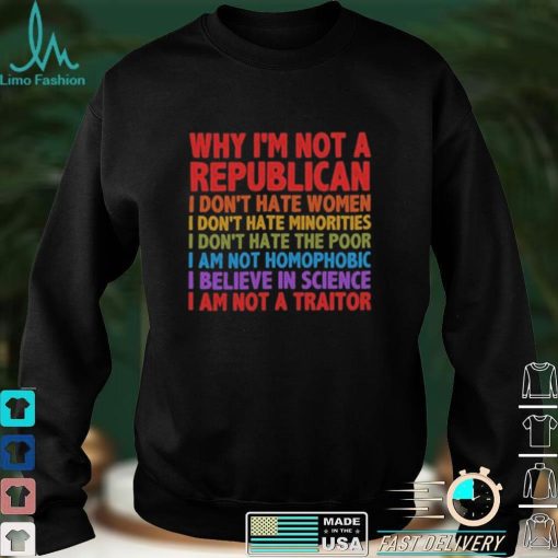 Why I’m Not A Republican TShirt,Political Shirt