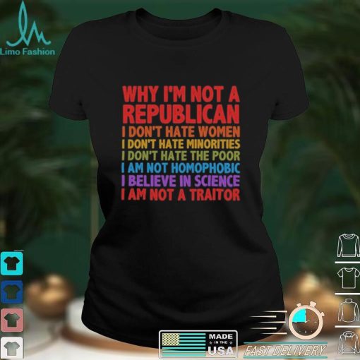 Why I’m Not A Republican TShirt,Political Shirt