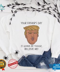 Your father’s day is gonna be yuuuge believe me_ shirt