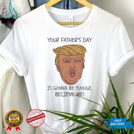 Your father’s day is gonna be yuuuge believe me_ shirt