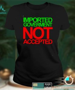 imported goverment not accepted shirt