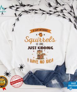 A day without squirrels is like greysquirrel shirts