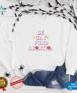 Be gay fund abortion shirt