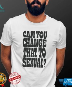 Can You Change That To Sexual Shirt