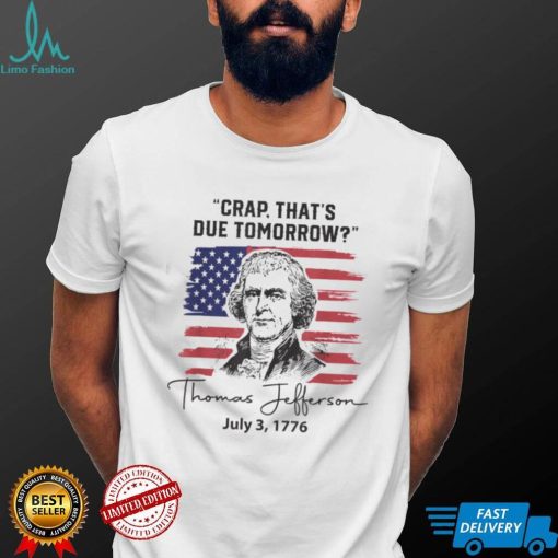 Crap That’s Due Tomorrow 4th of July Thomas Jefferson T Shirt