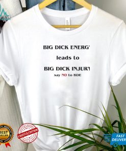 Dick Energy Leads To Big Dick Injury Say No To Bde Shirt