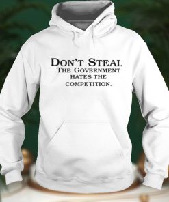 Dont steal the government hates the competition shirt