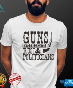 Guns have two enemies rust and politicians shirts