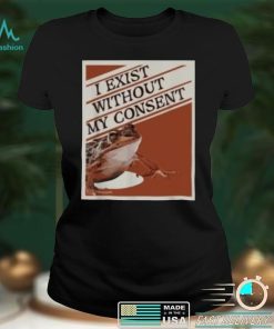 I Exist Without My Consent 2022 Shirt