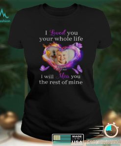I love you your whole life I will miss you the rest of mine shirts
