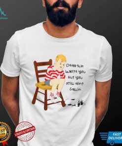 I wrote you but you still aint calling shirt