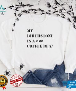 My Birthstone Is A Coffee Bean T Shirts